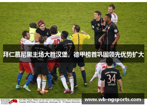 拜仁慕尼黑主场大胜汉堡，德甲榜首巩固领先优势扩大