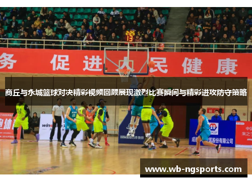 商丘与永城篮球对决精彩视频回顾展现激烈比赛瞬间与精彩进攻防守策略