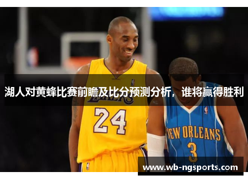 湖人对黄蜂比赛前瞻及比分预测分析，谁将赢得胜利