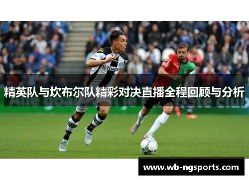 精英队与坎布尔队精彩对决直播全程回顾与分析