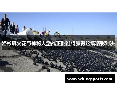 洛杉矶火花与神秘人激战正酣谁将赢得这场精彩对决