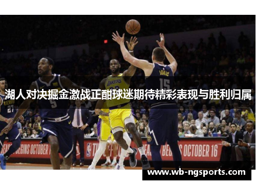 湖人对决掘金激战正酣球迷期待精彩表现与胜利归属